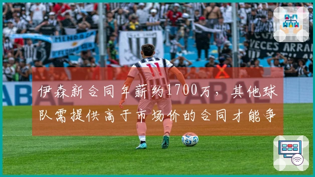 伊森新合同年薪约1700万，其他球队需提供高于市场价的合同才能争抢他