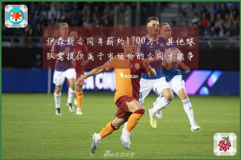 伊森新合同年薪约1700万，其他球队需提供高于市场价的合同才能争抢他